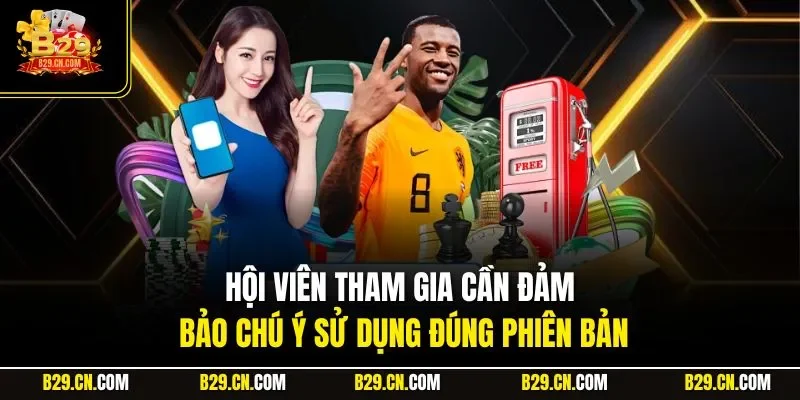 Hội viên tham gia cần đảm bảo chú ý sử dụng đúng phiên bản