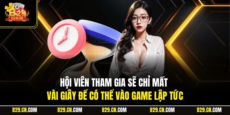 Hội viên tham gia sẽ chỉ mất vài giây để có thể vào game lập tức